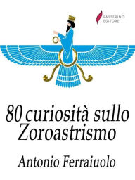 Title: 80 curiosità sullo Zoroastrismo, Author: Antonio Ferraiuolo