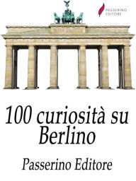 Title: 100 curiosità su Berlino, Author: Passerino Editore