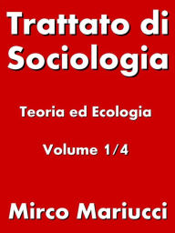 Title: Trattato di Sociologia: Teoria ed Ecologia. Volume 1/4, Author: Mirco Mariucci