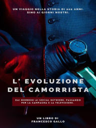 Title: L'evoluzione del camorrista: Dai Borboni ai Social Network. Passando per la campagna e la televisione., Author: Francesco Gallo