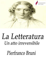 Title: La Letteratura: Un atto irreversibile, Author: Piefranco Bruni