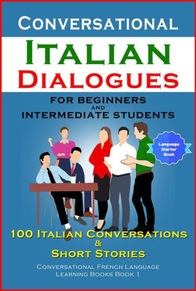 Conversational Italian Dialogues For Beginners and Intermediate Students: 100 Italian Conversations and Short Stories Conversational Italian Language Learning Books - Book 1