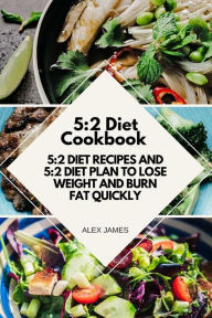 Title: 5:2 Diet Cookbook - 5:2 Diet Recipes and 5:2 Diet Plan to Lose Weight and Burn Fat Quickly, Author: Alex James