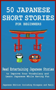 Title: 50 Japanese Short Stories for Beginners: Read Entertaining Japanese Stories to Improve your Vocabulary and Learn Japanese While Having Fun, Author: Yokahama English Japanese Language & Teachers Club