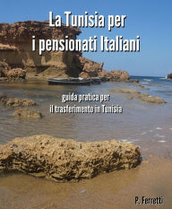 Title: La Tunisia per i pensionati italiani - la guida pratica per il trasferimento in Tunisia, Author: Pierangelo Ferretti