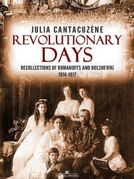 Title: Revolutionary Days: Recollections of Romanoffs and Bolsheviki 1914-1917, Author: Julia Cantacuzene