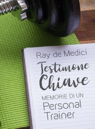 Title: Testimone Chiave: Memorie di un Personal Trainer, Author: Ray de Medici