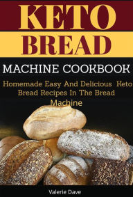 Title: Keto Bread Machine Cookbook: Homemade Easy and Delicious Keto Bread Recipes in The Bread Machine, Author: Valerie Dave