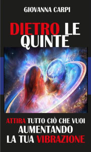 Title: Dietro Le Quinte: Attira ciò che vuoi aumentando la tua Vibrazione, Author: Giovanna Carpi