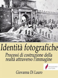 Title: Identità fotografiche: Processi di costruzione della realtà attraverso l'immagine, Author: Passerino
