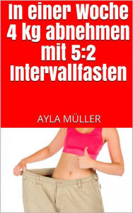 Title: In einer Woche 4 kg abnehmen mit 5:2 Intervallfasten, Author: Ayla Müller