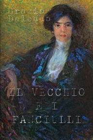 Title: Il vecchio e i fanciulli, Author: Grazia Deledda