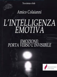 Title: L'intelligenza emotiva: Emozione: porta verso l'invisibile, Author: Amico Colaianni