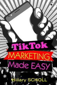 Title: TikTok Marketing Made Easy, Author: Hillary Scholl
