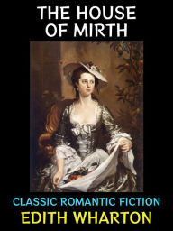 Title: The House of Mirth: Classic Romantic Fiction, Author: Edith Wharton