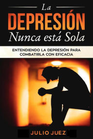 Title: La Depresión Nunca Está Sola: Entendiendo la Depresión para Combatirla con Eficacia, Author: Julio Juez
