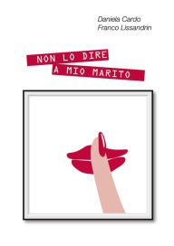 Title: Non lo dire a mio marito, Author: Franco Lissandrin