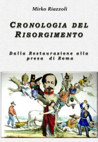 Title: Cronologia del Risorgimento 1815-1870: Dalla restaurazione alla presa di Roma, Author: Mirko Riazzoli