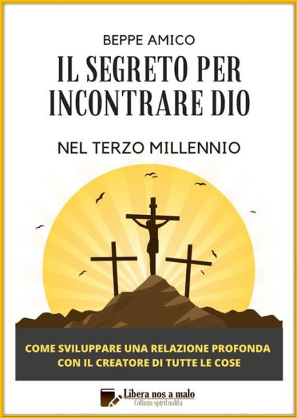 Il Segreto per incontrare Dio nel Terzo Millennio: Come sviluppare una relazione profonda con il Creatore di tutte le cose