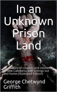 Title: In an Unknown Prison Land / An account of convicts and colonists in New Caledonia with / jottings out and home: (Illustrated Edition), Author: George Chetwynd Griffith