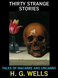 Title: Thirty Strange Stories: Tales of Macabre and Uncanny, Author: H. G. Wells