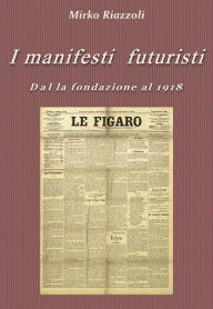 Title: I manifesti futuristi Dalla fondazione al 1918, Author: Mirko Riazzoli