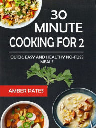 Title: 30 Minute Cooking For 2: Quick, Easy And Healthy No-Fuss Meals, Author: Amber Pates