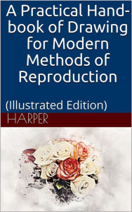 Title: A Practical Hand-book of Drawing for Modern Methods of Reproduction, Author: Charles G. Harper