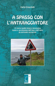 Title: A spasso con l'antiviaggiatore: 12 storie inedite brevi e brevissime nuove e vecchissime dell'uno e dell'altro da entrambi raccontate, Author: Carlo Crescitelli