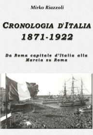 Title: Cronologia d'Italia 1871-1922 Da Roma capitale d'Italia alla Marcia su Roma, Author: Mirko Riazzoli