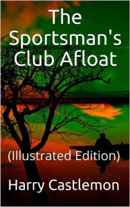 Title: The Sportman's Club Afloat: (Illustrated Edition), Author: Harry Castlemon