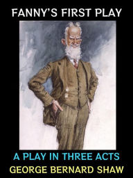 Title: Fanny's First Play: A Play in Three Acts, Author: George Bernard Shaw