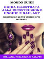 Guida illustrata alla ricostruzione unghie e Nail Art: Ricostruisci le tue unghie e poi decorale