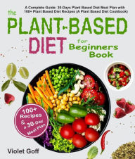 Title: Plant Based Diet for Beginners Book: A Complete Guide: 30-Days Plant Based Diet Meal Plan with 100 Plant Based Diet Recipes (A Plant Based Diet Cookbook), Author: Violet Goff