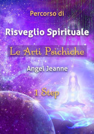 Title: Percorso di Risveglio Spirituale - Le Arti Psichiche 1 Step, Author: Angel Jeanne