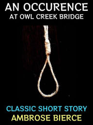 Title: An Occurrence at Owl Creek Bridge: Classic Short Story, Author: Ambrose Bierce