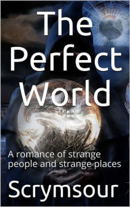 Title: The Perfect World / A romance of strange people and strange places, Author: Ella M. Scrymsour