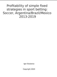 Title: Profitability of simple fixed strategies in sport betting: Soccer, Argentina/Brazil/Mexico, 2013-2019., Author: Igor Stukanov