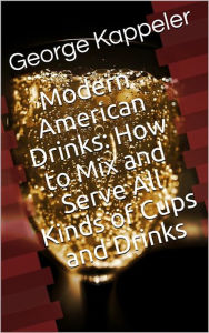 Title: Modern American Drinks / How to Mix and Serve All Kinds of Cups and Drinks, Author: George Kappeler