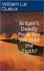 Title: Britain's Deadly Peril / Are We Told the Truth?, Author: William Le Queux