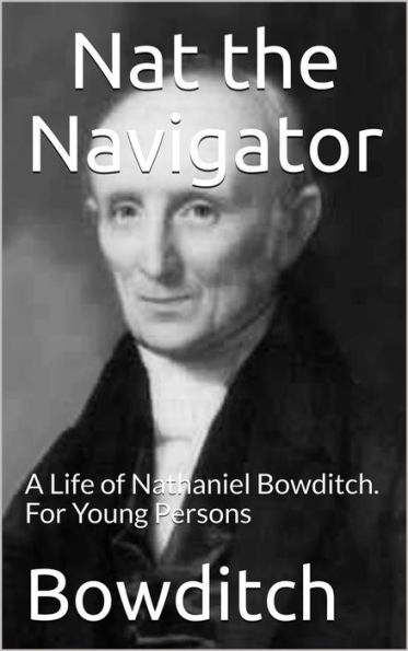 Nat the Navigator / A Life of Nathaniel Bowditch. For Young Persons