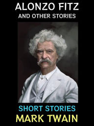 Title: Alonzo Fitz and Other Stories: Short Stories, Author: Mark Twain