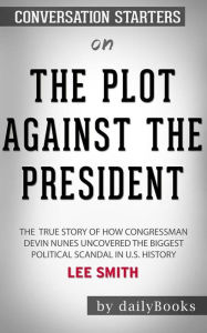Title: The Plot Against the President: The True Story of How Congressman Devin Nunes Uncovered the Biggest Political Scandal in U.S. History by Lee Smith: Conversation Starters, Author: dailyBooks