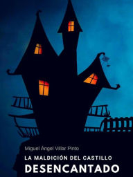 Title: La maldición del castillo desencantado, Author: Miguel Ángel Villar Pinto