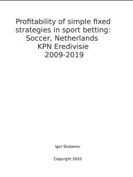 Title: Profitability of simple fixed strategies in sport betting: Soccer, Netherlands KPN Eredivisie, 2009-2019, Author: Igor Stukanov