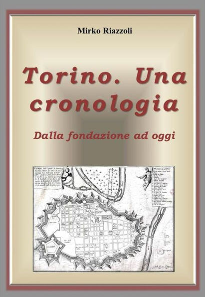 Torino. Una cronologia Dalla fondazione ad oggi