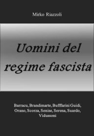 Title: Uomini del regime: Barracu, Brandimarte, Buffarini Guidi, Pende, Scorza, Senise, Serena, Suardo, Vidussoni, Author: Mirko Riazzoli