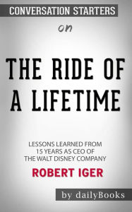 Title: The Ride of a Lifetime: Lessons Learned from 15 Years as CEO of the Walt Disney Company by Robert Iger: Conversation Starters, Author: dailyBooks