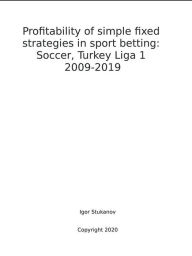 Title: Profitability of simple fixed strategies in sport betting:Soccer, Turkey Ligi I, 2009-2019, Author: Igor Stukanov