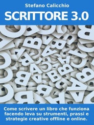 Title: SCRITTORE 3.0. Come scrivere un libro che funziona facendo leva su strumenti, prassi e strategie creative offline e online, Author: Stefano Calicchio